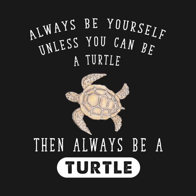 Always be yourself unless you can be a turtle then always be a turtle by captainmood