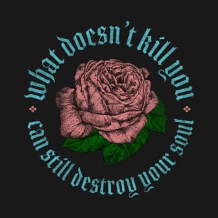 What Doesn't Kill You Can Still Destroy Your Soul T-Shirt