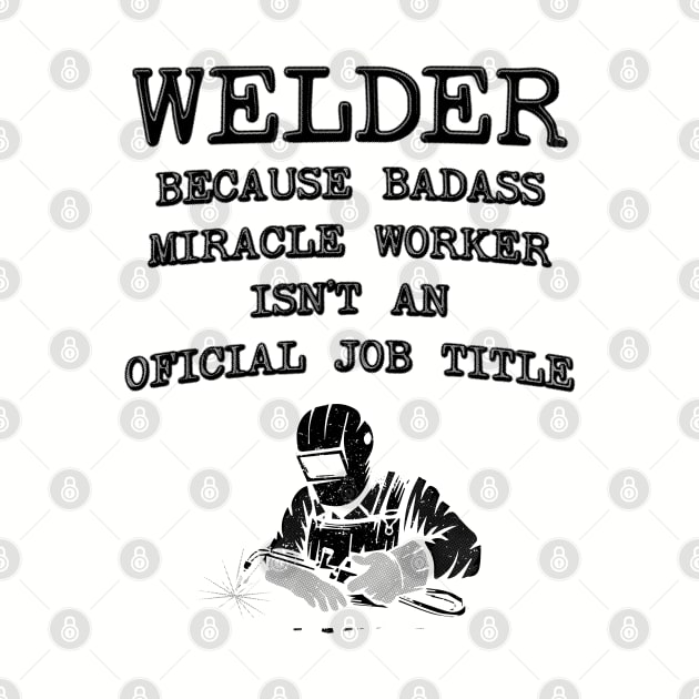 Welder Because Miracle Worker Isn't An Official Job Title - Funny Welding by stressedrodent