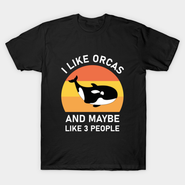 I Like Orcas and Maybe like 3 People - Orcas Lovers - T-Shirt