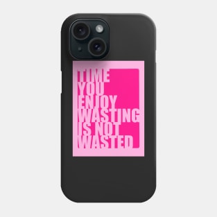 Time you enjoy wasting is not wasted Phone Case