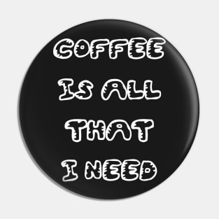 Coffee is All That I Need Pin