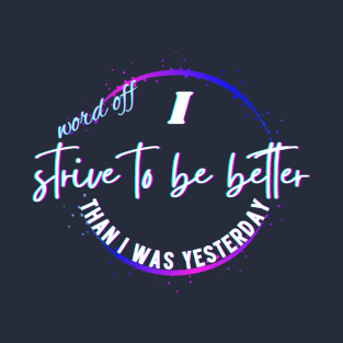 Word off,i strive to be better than i was yesterday T-Shirt