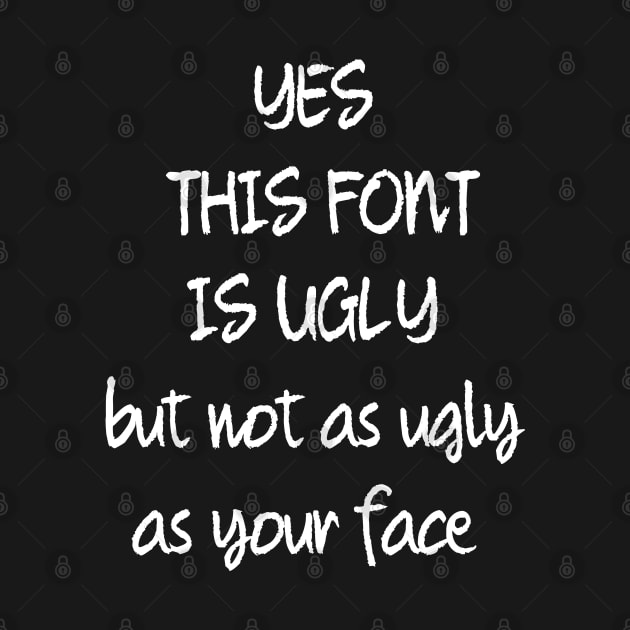 This Font Is Ugly But Not As Ugly As Your Face by strangelyhandsome