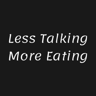 Less Talking More Eating T-Shirt