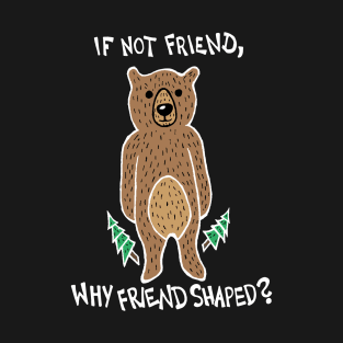 If Not Friend, Why Friend Shaped Bear (White) T-Shirt