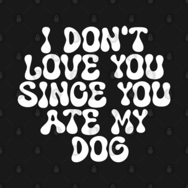 I Don't Love You Since You Ate My Dog by Shopinno Shirts