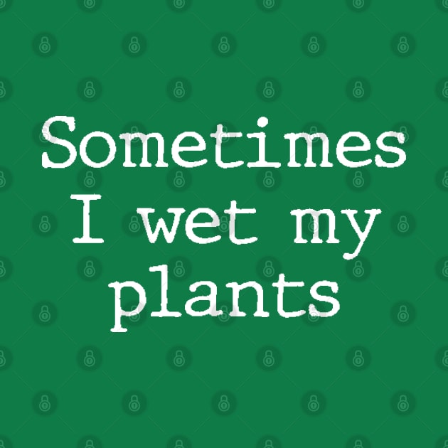 Sometimes I Wet My Plants - Funny Gardening Gift by DonVector