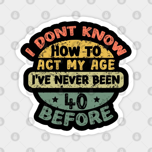 I don't know how to act my age I've never been 40 before Magnet by Asg Design