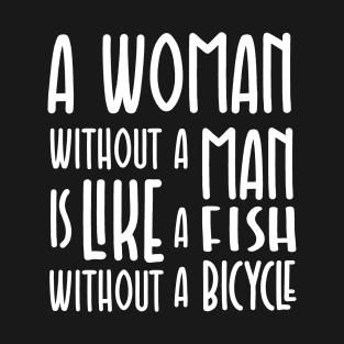 A Woman Without a Man is Like a Fish Without a Bicycle T-Shirt