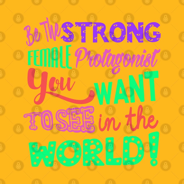 Be The Strong Female Protagonist You Want To See In The World by LanaBanana