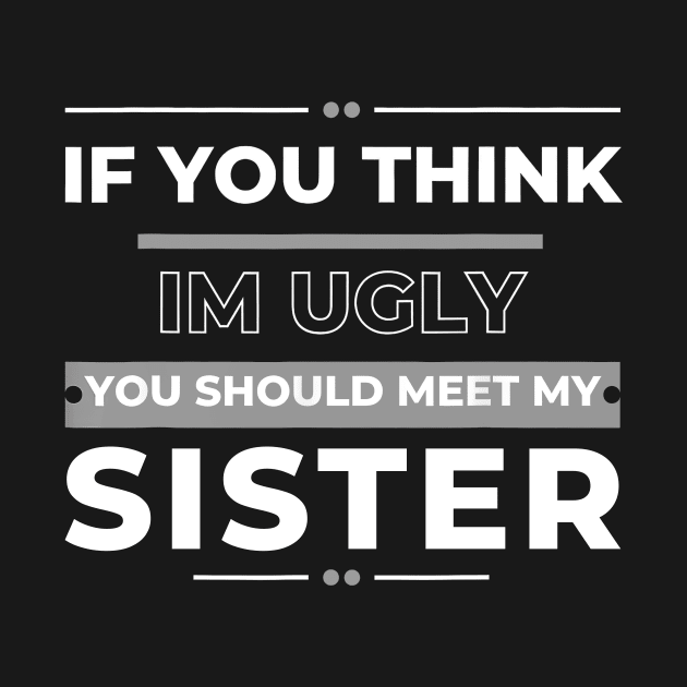 If You Think I'm Ugly You Should Meet My Sister by Gearlds Leonia