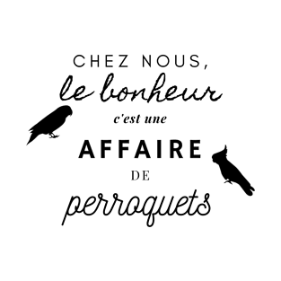 chez nous le bonheur est une affaire de perroquets funny french T-Shirt