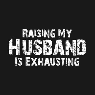 Raising My Husband Is Exhausting Funny Saying Sarcastic Wife T-Shirt