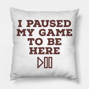 I paused my game to be here Pillow