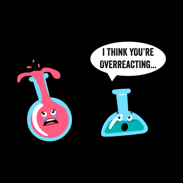 Science Geek Chemistry I Think You're Overreacting Gag Gift Science Geek Chemistry Mug