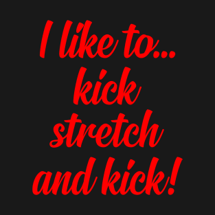 I like to Kick Stretch and Kick! T-Shirt