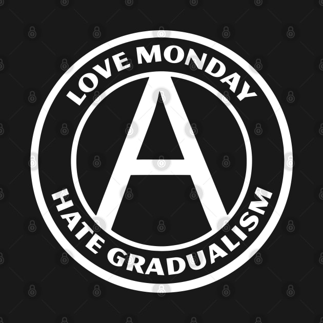 LOVE MONDAY, HATE GRADUALISM by Greater Maddocks Studio