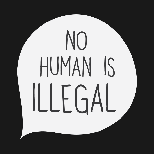 No Human Is Illegal' Humanity by ourwackyhome