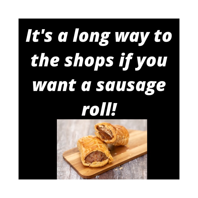 Its a long way to the shops if you want a sausage roll! by Rosettemusicandguitar