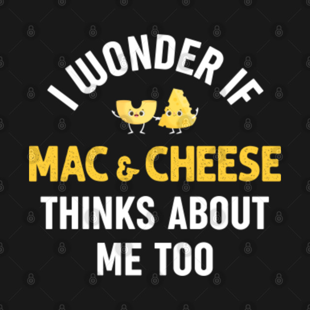 Discover I Wonder if Macaroni and Cheese Thinks About Me Too - Mac And Cheese - T-Shirt