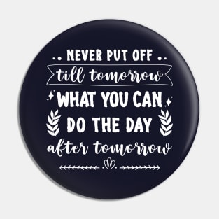 Never put off till tomorrow what you can do the day after tomorrow Pin