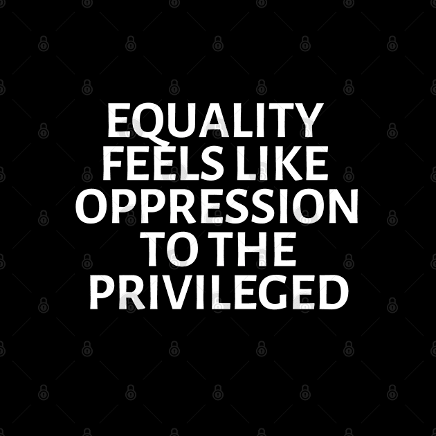 equality feels like oppression to the privileged by gossiprag