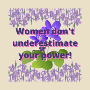 Women don't underestimate your power: flower art T-Shirt