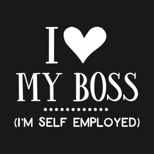 I Love My Boss I'm Self Employed T-Shirt