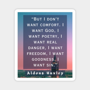 Aldous Leonard Huxley quote: But I don't want comfort. I want God, I want poetry, Magnet