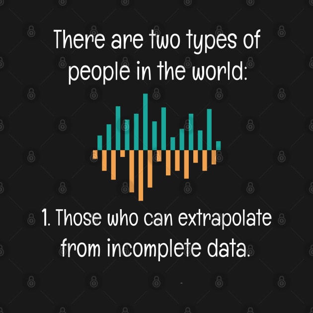 THERE ARE TWO TYPES OF PEOPLE IN THE WORLD THOSE WHO CAN EXTRAPOLATE FROM INCOMPLETE DATA by Teesson