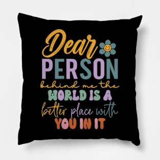 Dear person behind me the world is a better place with you Pillow