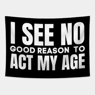 I See No Good Reason  To Act My Age-Funny Saying Tapestry