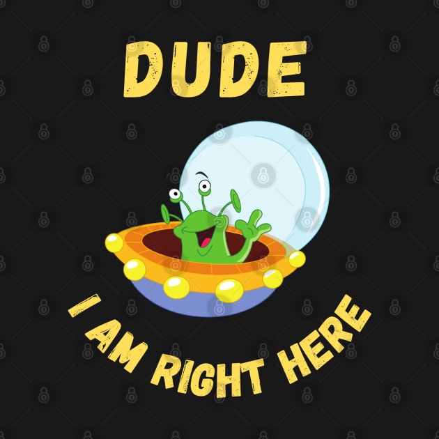 Dude i am right here-alien funny design by Boga