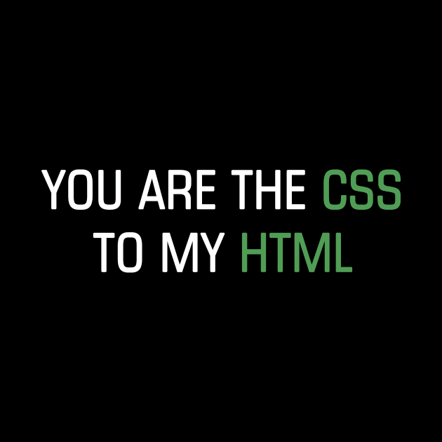You are the CSS to my HTML by YiannisTees