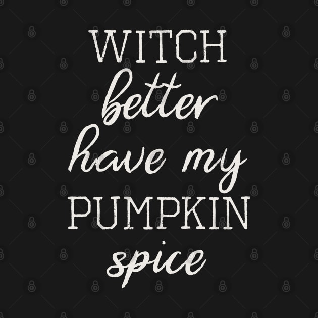 Witch Better Have My Pumpkin Spice by HungryDinoDesign