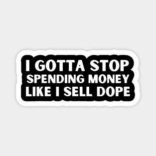 Funny I Gotta Stop Spending Money Like I Sell Dope Magnet