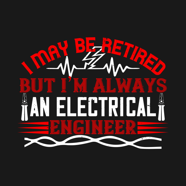 I may be retired but i'm always an electrical engineer by APuzzleOfTShirts