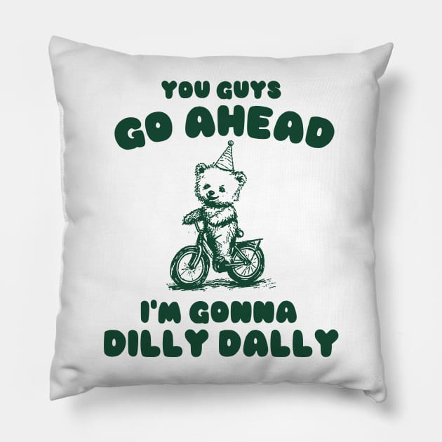 You Guys Go Ahead I'm Gonna Dilly Dally Shirt,  Funny Y2K Vintage Bear Meme Pillow by Y2KSZN