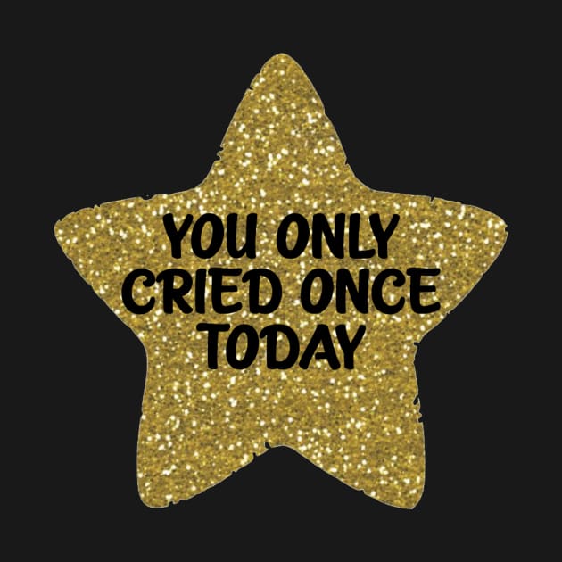 You Only Cried Once Today Gold Star by Bododobird