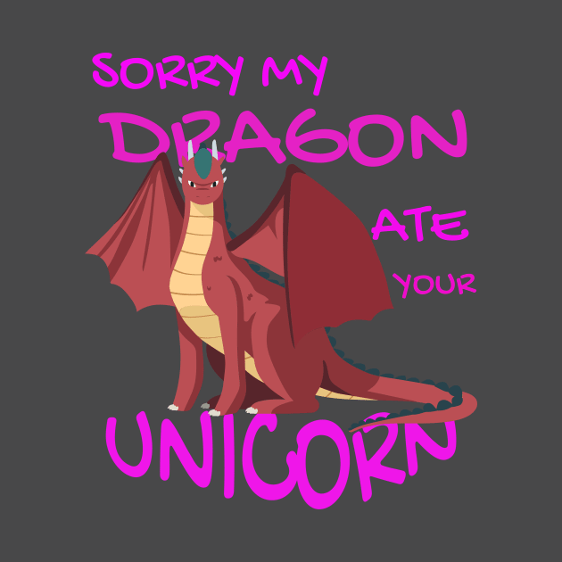 Sorry My Dragon Ate Your Unicorn by Your dream shirt