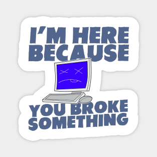 I Am Here Because You Broke Something Magnet