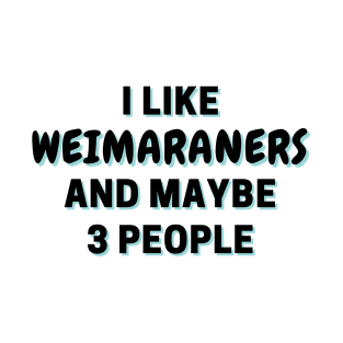 I Like Weimaraners And Maybe 3 People T-Shirt