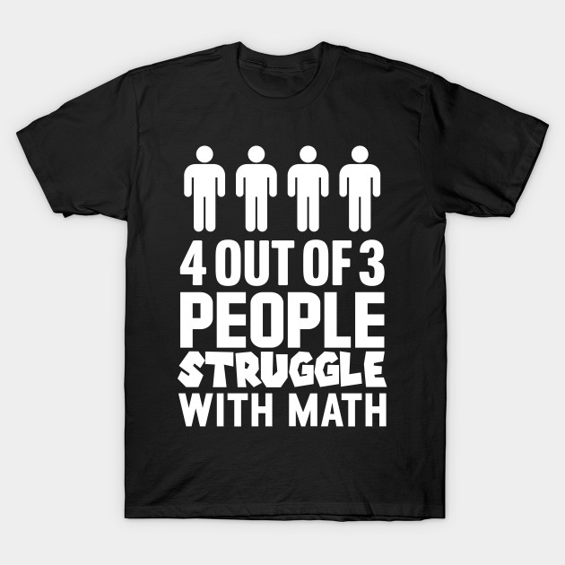 4 Out Of 3 People Struggle With Math - Math - T-Shirt | TeePublic