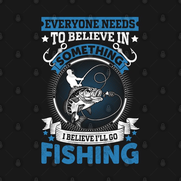 Everyone needs to believe in something I believe I'll go fishing by sharukhdesign