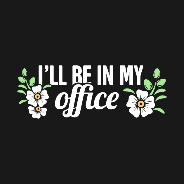 I'll Be In My Office | Cute Gardening Flowers by MeatMan