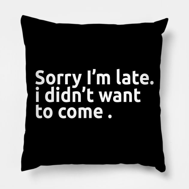 Sorry I'm late. I didn't want to come. Pillow by AmazingArt24