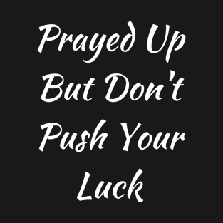 Prayed Up But Don't Push Your Luck T-Shirt