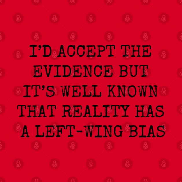 I'D ACCEPT THE EVIDENCE BUT IT'S WELL KNOW THAT REALITY HAS A LEFT WING BIAS by wanungara