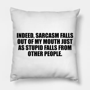 Indeed, sarcasm falls out of my mouth just as stupid falls from other people Pillow